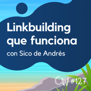 Cómo hacer linkbuilding que te posicione de verdad, con Sico de Andrés #127